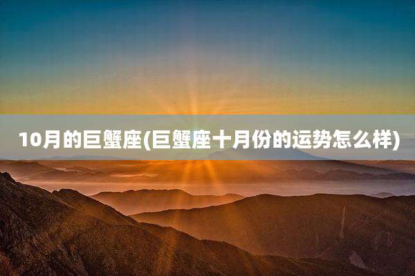 10月的巨蟹座(巨蟹座十月份的运势怎么样)