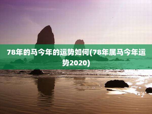 78年的马今年的运势如何(78年属马今年运势2020)