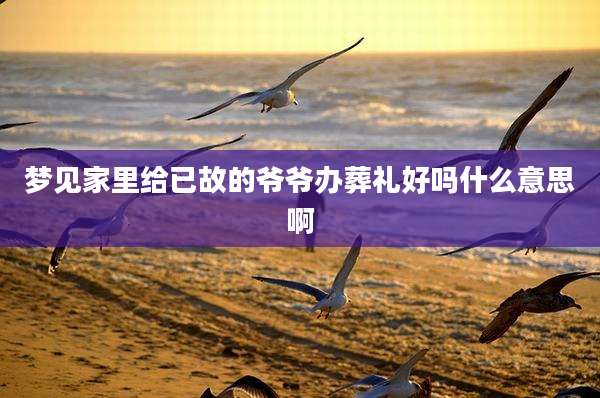 梦见家里给已故的爷爷办葬礼好吗什么意思啊