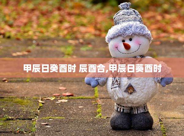 甲辰日癸酉时 辰酉合,甲辰日葵酉时