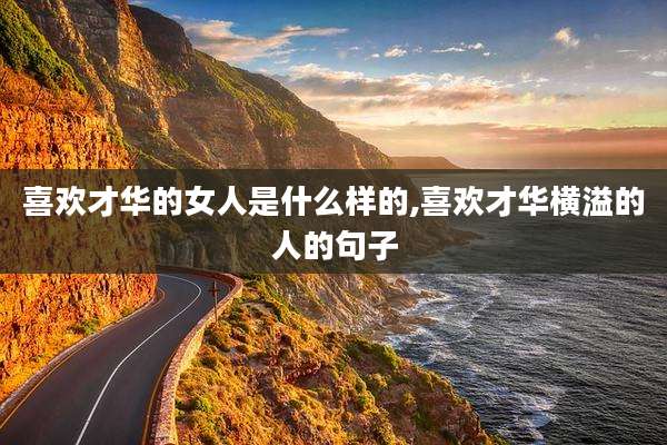 喜欢才华的女人是什么样的,喜欢才华横溢的人的句子