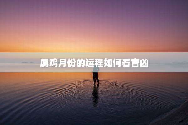 属鸡月份的运程如何看吉凶