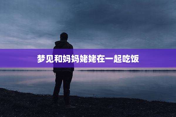 梦见和妈妈姥姥在一起吃饭