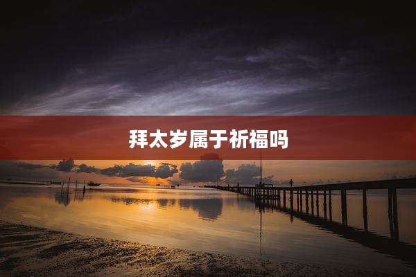 拜太岁属于祈福吗