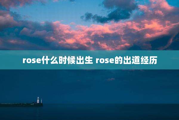 rose什么时候出生 rose的出道经历
