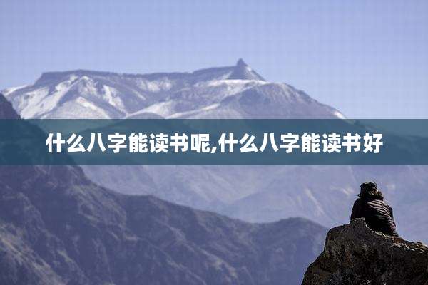 什么八字能读书呢,什么八字能读书好