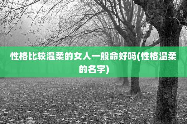 性格比较温柔的女人一般命好吗(性格温柔的名字)