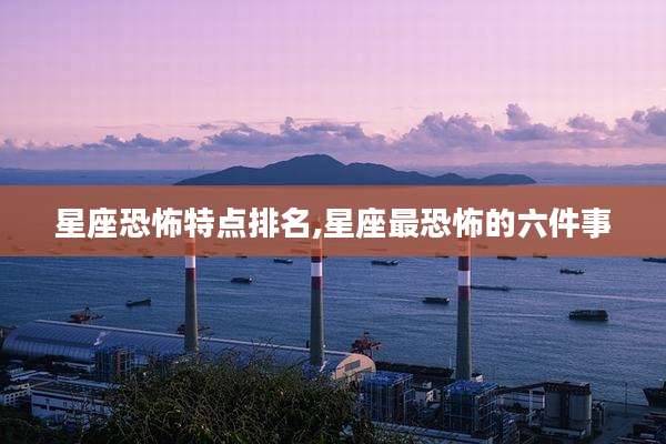 星座恐怖特点排名,星座最恐怖的六件事