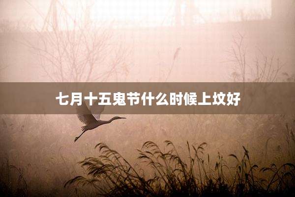 七月十五鬼节什么时候上坟好