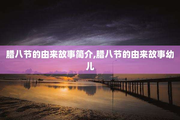 腊八节的由来故事简介,腊八节的由来故事幼儿