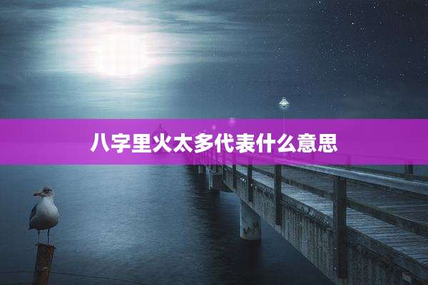 八字里火太多代表什么意思