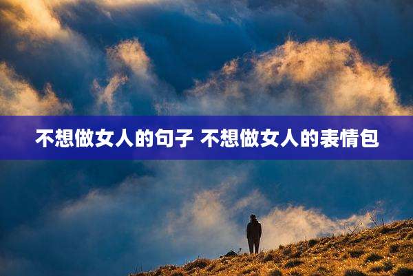 不想做女人的句子 不想做女人的表情包