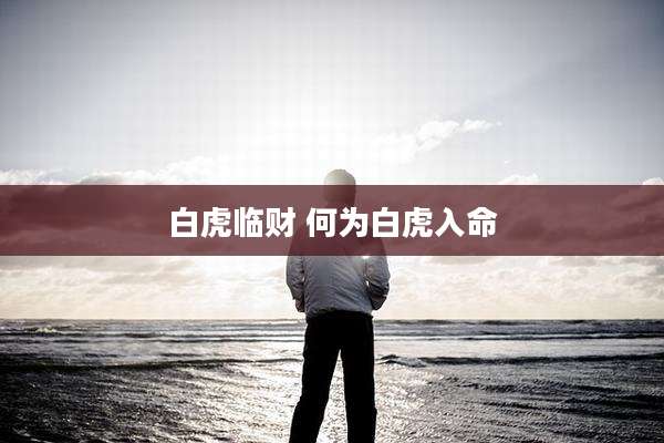 白虎临财 何为白虎入命