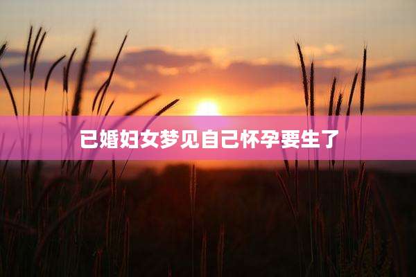 已婚妇女梦见自己怀孕要生了