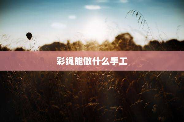 彩绳能做什么手工