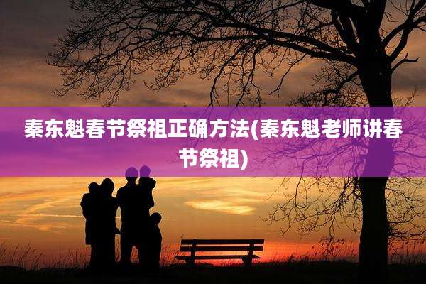 秦东魁春节祭祖正确方法(秦东魁老师讲春节祭祖)