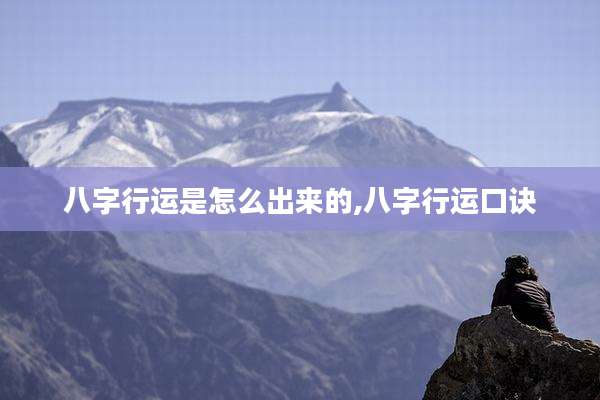 八字行运是怎么出来的,八字行运口诀