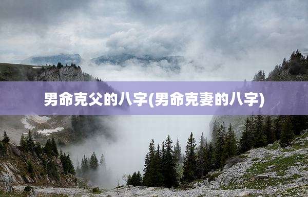 男命克父的八字(男命克妻的八字)