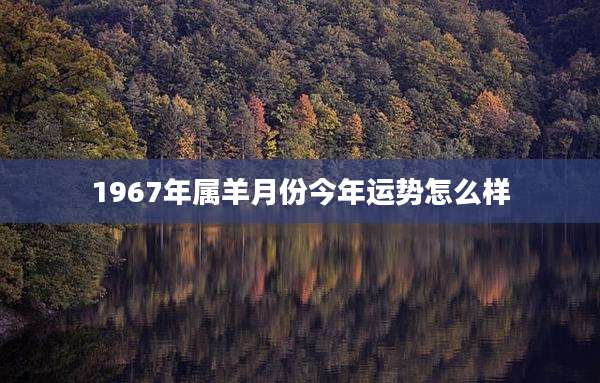 1967年属羊月份今年运势怎么样