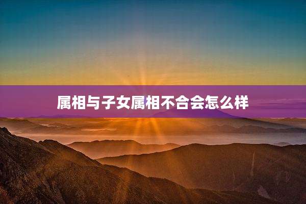 属相与子女属相不合会怎么样