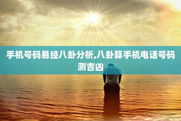 手机号码易经八卦分析,八卦算手机电话号码测吉凶