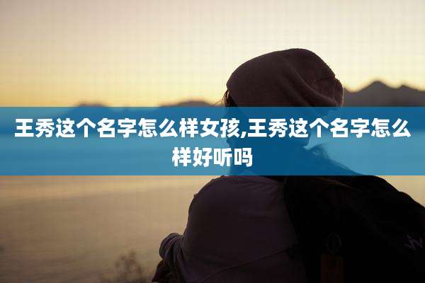 王秀这个名字怎么样女孩,王秀这个名字怎么样好听吗
