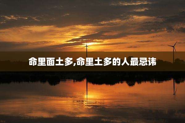 命里面土多,命里土多的人最忌讳