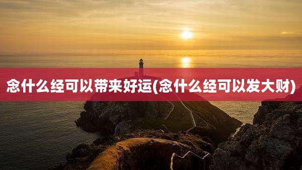 念什么经可以带来好运(念什么经可以发大财)