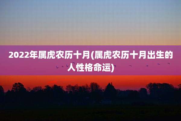 2022年属虎农历十月(属虎农历十月出生的人性格命运)