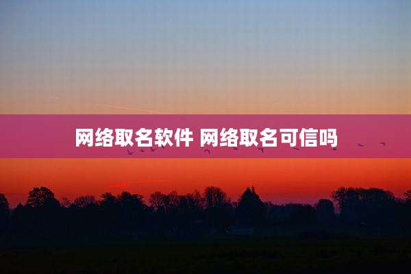 网络取名软件 网络取名可信吗