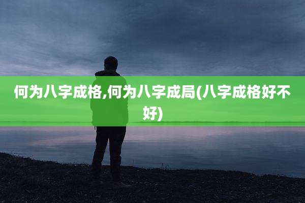 何为八字成格,何为八字成局(八字成格好不好)