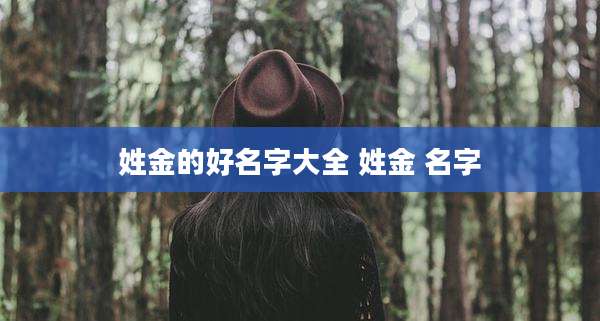 姓金的好名字大全 姓金 名字
