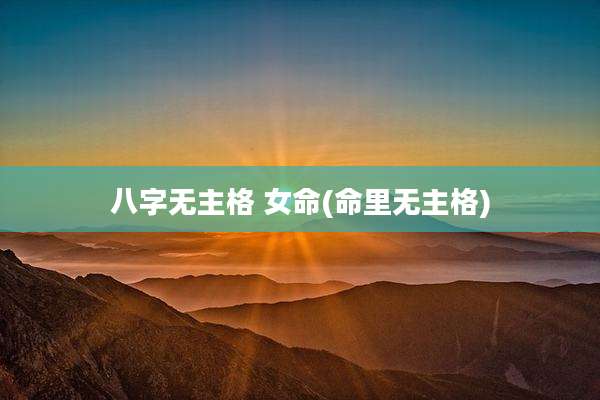 八字无主格 女命(命里无主格)
