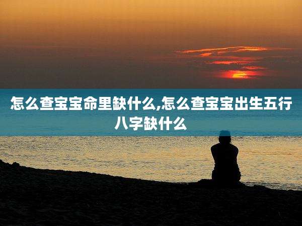 怎么查宝宝命里缺什么,怎么查宝宝出生五行八字缺什么