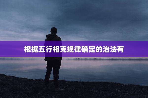 根据五行相克规律确定的治法有