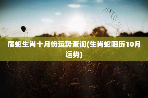 属蛇生肖十月份运势查询(生肖蛇阳历10月运势)