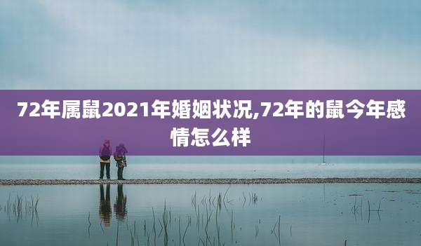 72年属鼠2021年婚姻状况,72年的鼠今年感情怎么样