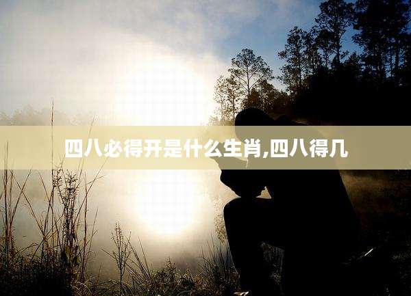 四八必得开是什么生肖,四八得几