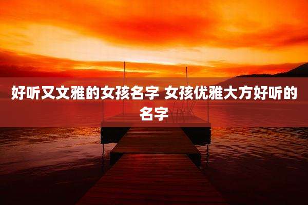 好听又文雅的女孩名字 女孩优雅大方好听的名字