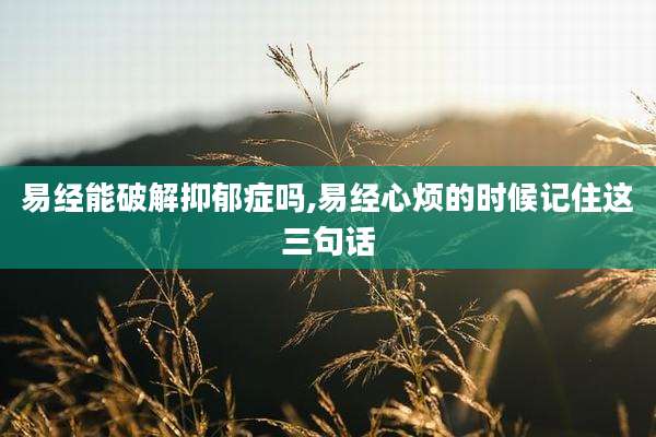 易经能破解抑郁症吗,易经心烦的时候记住这三句话