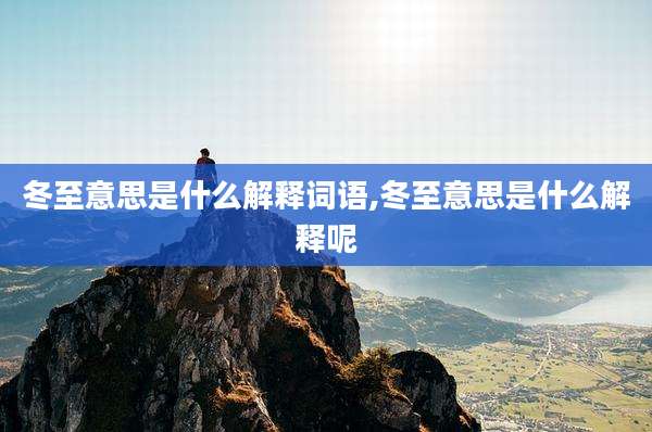 冬至意思是什么解释词语,冬至意思是什么解释呢
