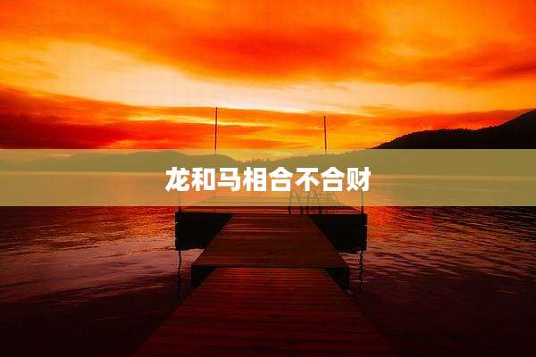 龙和马相合不合财