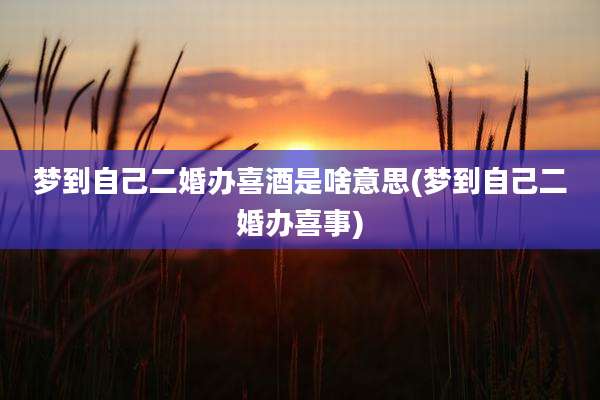 梦到自己二婚办喜酒是啥意思(梦到自己二婚办喜事)