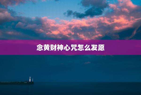 念黄财神心咒怎么发愿