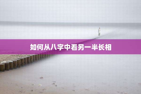 如何从八字中看另一半长相