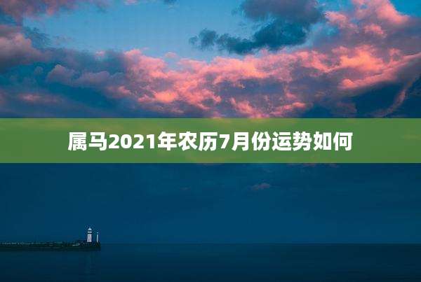 属马2021年农历7月份运势如何