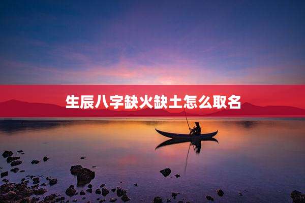 生辰八字缺火缺土怎么取名