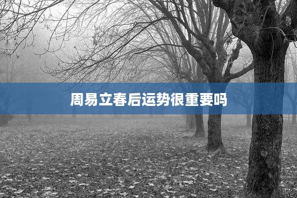 周易立春后运势很重要吗