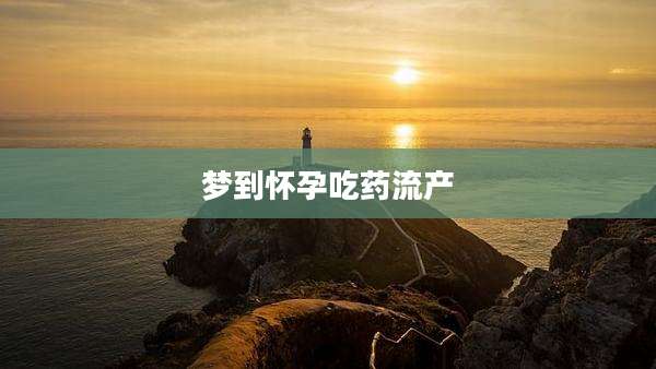 梦到怀孕吃药流产