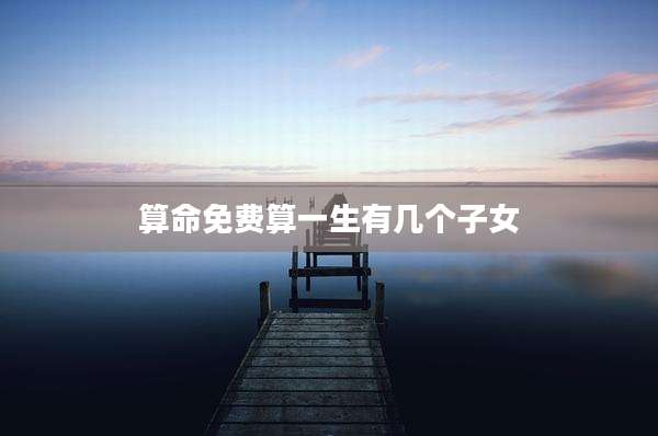 算命免费算一生有几个子女